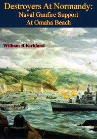 Title: Destroyers At Normandy: Naval Gunfire Support At Omaha Beach [Illustrated Edition], Author: William B. Kirkland
