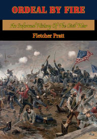 Title: Ordeal By Fire: An Informal History Of The Civil War [Illustrated Edition], Author: Fletcher Pratt