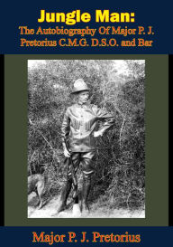 Title: Jungle Man: The Autobiography Of Major P. J. Pretorius C.M.G. D.S.O. and Bar, Author: Major P. J. Pretorius