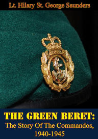 Title: The Green Beret: The Story of the Commandos, 1940-1945, Author: Hilary St. George Saunders