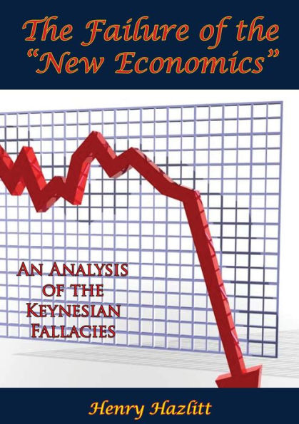 The Failure of the New Economics: An Analysis of the Keynesian Fallacies