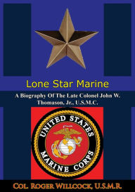 Title: Lone Star Marine: A Biography Of The Late Colonel John W. Thomason, Jr., U.S.M.C., Author: Col. Roger Willcock U.S.M.R.