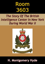 Title: Room 3603: The Story Of The British Intelligence Center In New York During World War II, Author: H. Montgomery Hyde