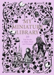 Title: My Miniature Library: 30 Tiny Books to Make, Read and Treasure, Author: Daniela Jaglenka Terrazzini