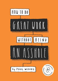 Title: How to Do Great Work Without Being an Asshole: (Guides for Creative Industries), Author: Paul Woods