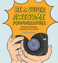 Title: Be a Super Awesome Photographer, Author: Henry Carroll