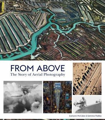 From Above: The Story of Aerial Photography (150 Years of Breathtaking Imagery)