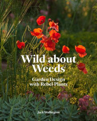 Title: Wild about Weeds: Garden Design with Rebel Plants (Learn how to design a sustainable garden by letting weeds flourish without taking control), Author: Jack Wallington