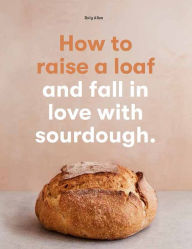 Title: How to raise a loaf and fall in love with sourdough, Author: Roly Allen