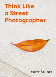 Mobi download ebooks Think Like a Street Photographer: How to Think Like a Street Photographer by Matt Stuart 9781786277282
