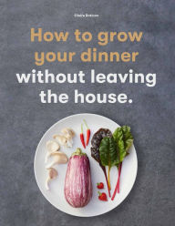 Free ebooks for download pdf How to Grow Your Dinner: Without Leaving the House