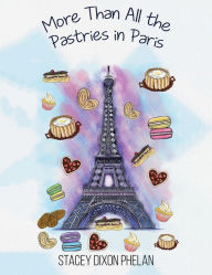 Title: More Than All the Pastries in Paris, Author: Stacey Dixon Phelan