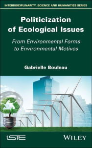 Title: Politicization of Ecological Issues: From Environmental Forms to Environmental Motives / Edition 1, Author: Gabrielle Bouleau