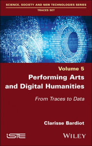 Title: Performing Arts and Digital Humanities: From Traces to Data, Author: Clarisse Bardiot