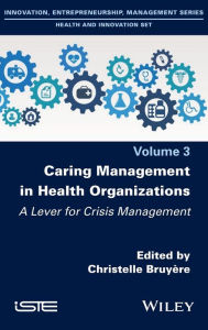 Title: Caring Management in Health Organizations, Volume 3: A Lever for Crisis Management, Author: Christelle Bruyère