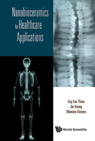 Title: NANOBIOCERAMICS FOR HEALTHCARE APPLICATIONS, Author: Eng San Thian