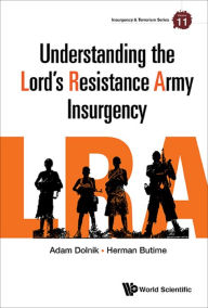 Title: UNDERSTANDING THE LORD'S RESISTANCE ARMY INSURGENCY, Author: Adam Dolnik