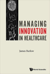 Title: MANAGING INNOVATION IN HEALTHCARE, Author: James Barlow