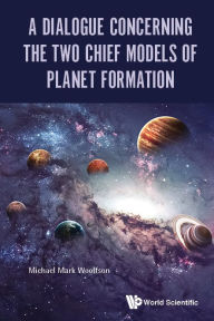 Title: A Dialogue Concerning The Two Chief Models Of Planet Formation, Author: Michael Mark Woolfson