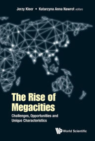 Title: RISE OF MEGACITIES, THE: Challenges, Opportunities and Unique Characteristics, Author: Jerzy Kleer