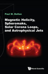 Title: MAGNETIC HELICITY, SPHEROMAKS, SOLAR CORONA LOOPS & ASTROPHY, Author: Paul M Bellan