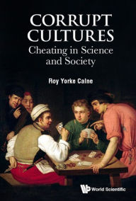 Title: CORRUPT CULTURES: CHEATING IN SCIENCE AND SOCIETY: Cheating in Science and Society, Author: Roy Yorke Calne