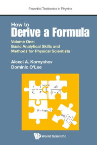 Title: How To Derive A Formula - Volume 1: Basic Analytical Skills And Methods For Physical Scientists, Author: Alexei A Kornyshev