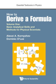 Title: HOW TO DERIVE A FORMULA (V1): Volume 1: Basic Analytical Skills and Methods for Physical Scientists, Author: Alexei A Kornyshev