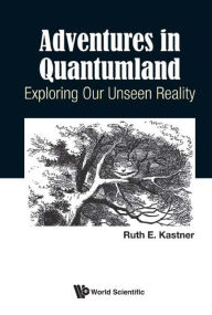 Title: ADVENTURES IN QUANTUMLAND: EXPLORING OUR UNSEEN REALITY: Exploring Our Unseen Reality, Author: Ruth E Kastner