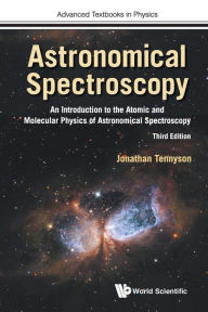 Title: Astronomical Spectroscopy: An Introduction To The Atomic And Molecular Physics Of Astronomical Spectroscopy (Third Edition), Author: Jonathan Tennyson