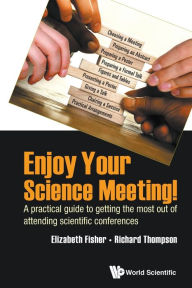 Title: Enjoy Your Science Meeting!: A Practical Guide To Getting The Most Out Of Attending Scientific Conferences, Author: Elizabeth M Fisher