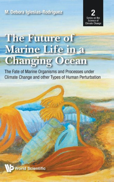 Future Of Marine Life A Changing Ocean, The: The Fate Organisms And Processes Under Climate Change Other Types Human Perturbation