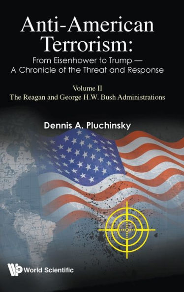 Anti-american Terrorism: From Eisenhower To Trump - A Chronicle Of The Threat And Response: Volume Ii: Reagan George H. W. Bush Administrations