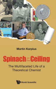 Title: Spinach On The Ceiling: The Multifaceted Life Of A Theoretical Chemist, Author: Martin Karplus