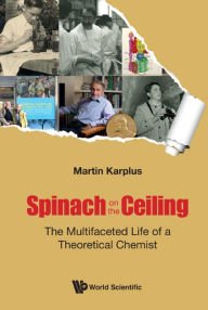 Title: SPINACH ON THE CEILING: The Multifaceted Life of a Theoretical Chemist, Author: Martin Karplus