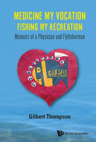 Title: MEDICINE MY VOCATION, FISHING MY RECREATION: Memoirs of a Physician and Flyfisherman, Author: Gilbert R Thompson