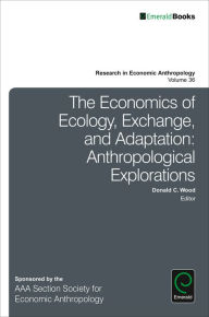 Title: The Economics of Ecology, Exchange, and Adaptation: Anthropological Explorations, Author: Donald C. Wood