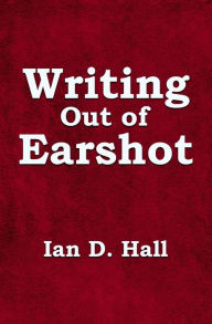 Title: Writing Out of Earshot, Author: Ian D. Hall