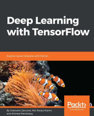 Title: Deep Learning with TensorFlow: Delve into neural networks, implement deep learning algorithms, and explore layers of data abstraction with the help of this comprehensive TensorFlow guide, Author: Giancarlo Zaccone