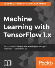 Title: Machine Learning with TensorFlow 1.x: Tackle common commercial machine learning problems with Google's TensorFlow 1.x library and build deployable solutions., Author: Quan Hua