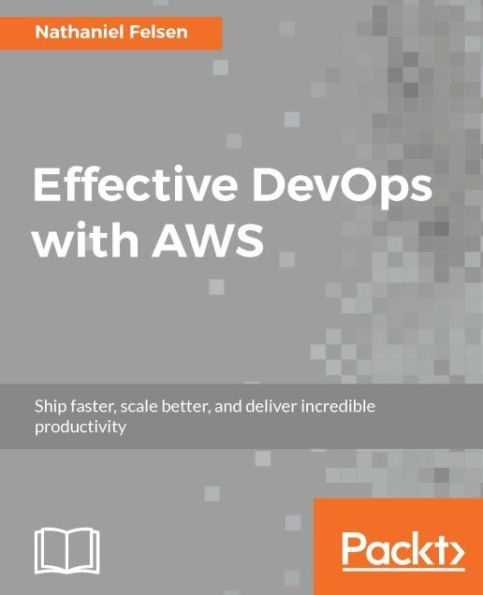 Effective DevOps with AWS: Scale gracefully and maintain outstanding performance with your AWS-based infrastructure using DevOps principles