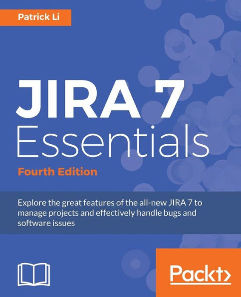 JIRA 7 Essentials - Fourth Edition: Explore the great features of the all-new JIRA 7 to manage projects and effectively handle bugs and software issues