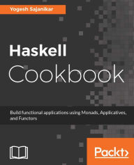 Title: Haskell Cookbook: Save time and build fast, functional, and concurrent application using Haskell, Author: Yogesh Sajanikar