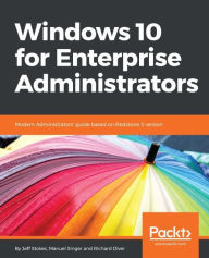 Title: Windows 10 for Enterprise Administrators: Learn the art of configuring, deploying, managing and securing Windows 10 for your enterprise., Author: Jeff Stokes