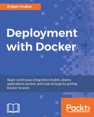 Title: Deployment with Docker: A practical guide to rapidly and efficiently mastering Docker containers, along with tips and tricks learned in the field., Author: Srdjan Grubor