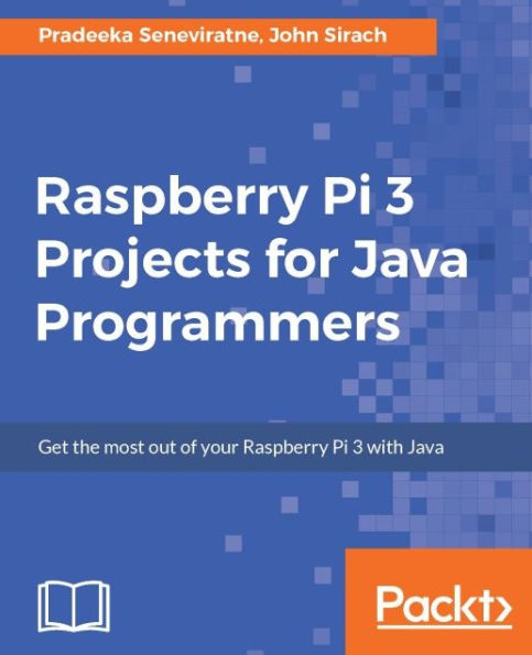 Raspberry Pi 3 Projects for Java Programmers: Learn the art of building enticing projects by unleashing the potential of Raspberry Pi 3 using Java
