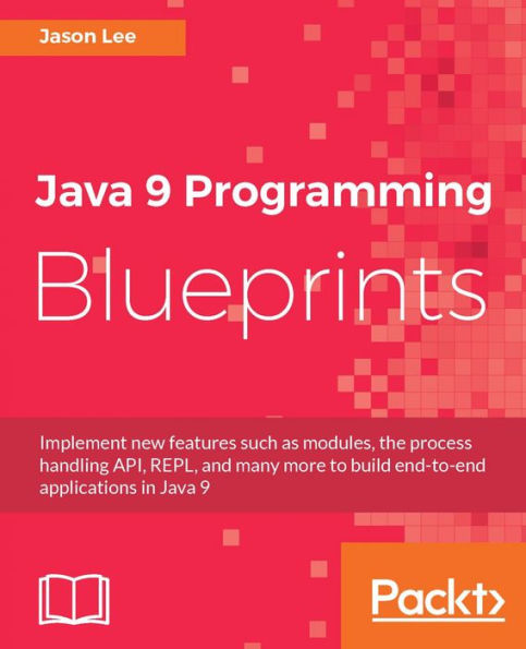 Java 9 Programming Blueprints: Build a variety of real-world applications by taking advantage of the newest features of Java 9