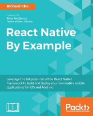 Title: React Native By Example: Leverage the full potential of the React Native framework to build and deploy your own native mobile applications for iOS and Android, Author: Richard Kho