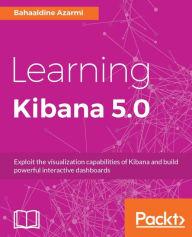 Title: Learning Kibana 5.0: Exploit the visualization capabilities of Kibana and build powerful interactive dashboards, Author: Bahaaldine Azarmi