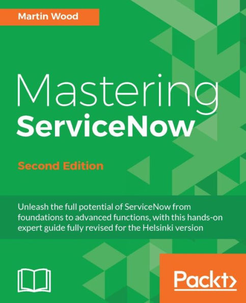 Mastering ServiceNow - Second Edition: Unleash the full potential of ServiceNow from foundations to advanced functions, with this hands-on expert guide fully revised for the Helsinki version